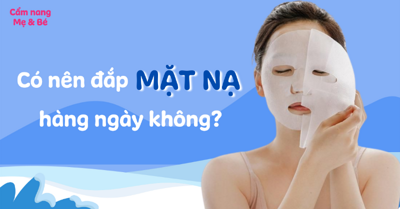 Đắp Mặt Nạ Mỗi Ngày: Lợi Ích Và Những Điều Cần Lưu Ý