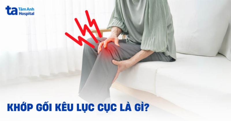 Khớp Gối Kêu Lục Cục: Nguyên Nhân và Cách Xử Lý