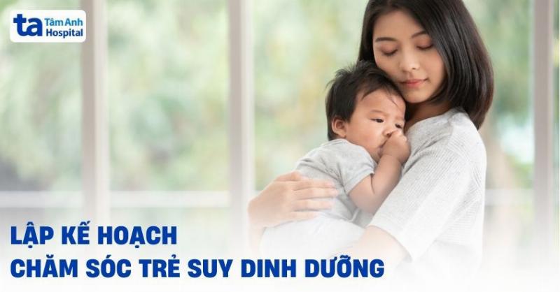 Các bước lập kế hoạch chăm sóc trẻ suy dinh dưỡng